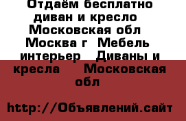 Отдаём бесплатно диван и кресло - Московская обл., Москва г. Мебель, интерьер » Диваны и кресла   . Московская обл.